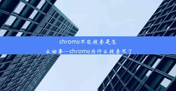 chrome不能搜索是怎么回事—chrome为什么搜索不了