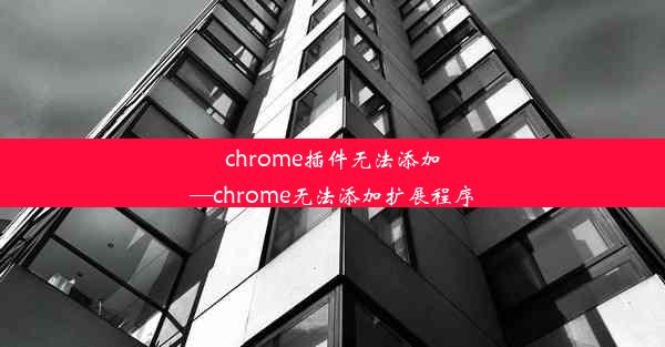 chrome插件无法添加—chrome无法添加扩展程序