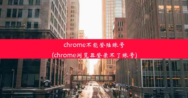 chrome不能登陆账号(chrome浏览器登录不了账号)