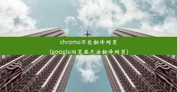 chrome不能翻译网页(google浏览器无法翻译网页)