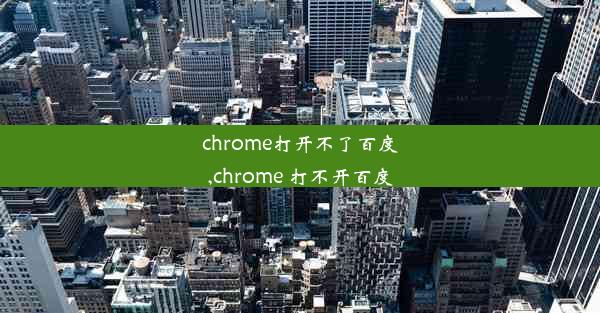 chrome打开不了百度,chrome 打不开百度