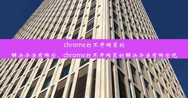 chrome打不开网页的解决办法有哪些、chrome打不开网页的解决办法有哪些呢