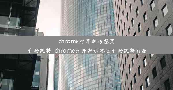 chrome打开新标签页自动跳转_chrome打开新标签页自动跳转页面