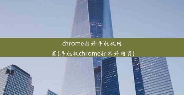 chrome打开手机版网页(手机版chrome打不开网页)