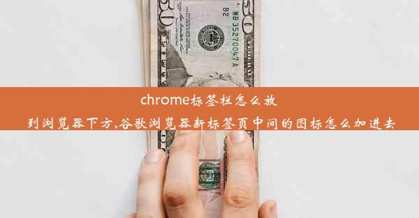 chrome标签栏怎么放到浏览器下方,谷歌浏览器新标签页中间的图标怎么加进去