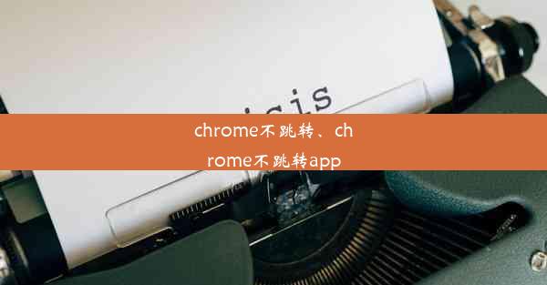 chrome不跳转、chrome不跳转app