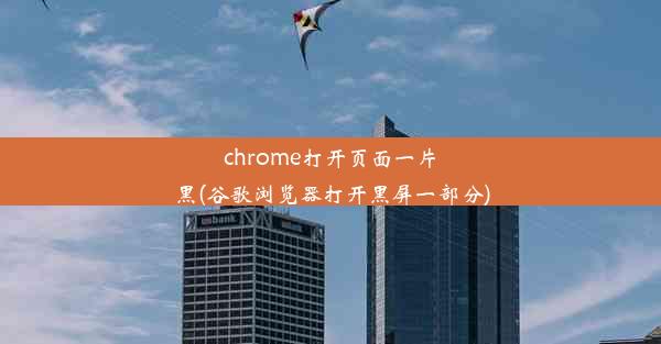 chrome打开页面一片黑(谷歌浏览器打开黑屏一部分)