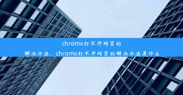 chrome打不开网页的解决办法、chrome打不开网页的解决办法是什么