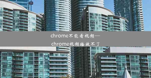 chrome不能看视频—chrome视频播放不了