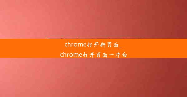 chrome打开新页面_chrome打开页面一片白