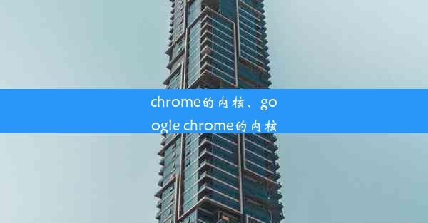 chrome的内核、google chrome的内核