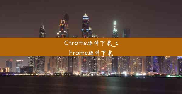 Chrome插件下载_chrome插件下载