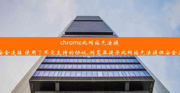 chrome此网站无法提供安全连接 使用了不受支持的协议,浏览器提示此网站无法提供安全连接