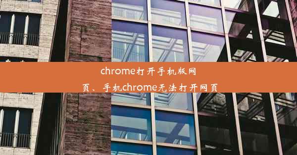 chrome打开手机版网页、手机chrome无法打开网页