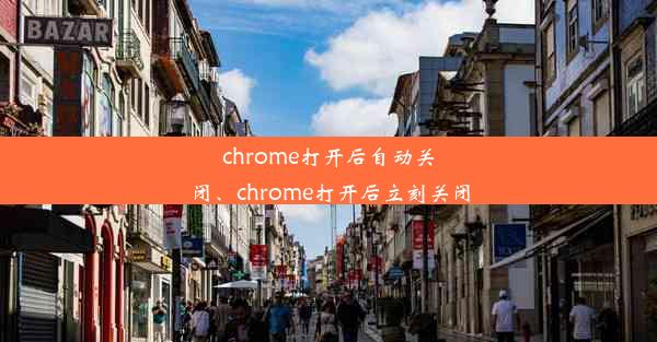 chrome打开后自动关闭、chrome打开后立刻关闭