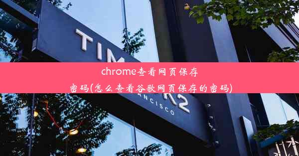 chrome查看网页保存密码(怎么查看谷歌网页保存的密码)