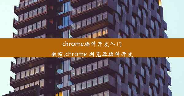 chrome插件开发入门教程,chrome 浏览器插件开发