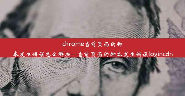 chrome当前页面的脚本发生错误怎么解决—当前页面的脚本发生错误logincdn