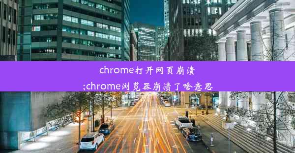 chrome打开网页崩溃;chrome浏览器崩溃了啥意思