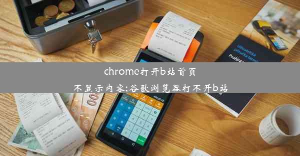 chrome打开b站首页不显示内容;谷歌浏览器打不开b站