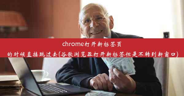 chrome打开新标签页的时候直接跳过去(谷歌浏览器打开新标签但是不转到新窗口)