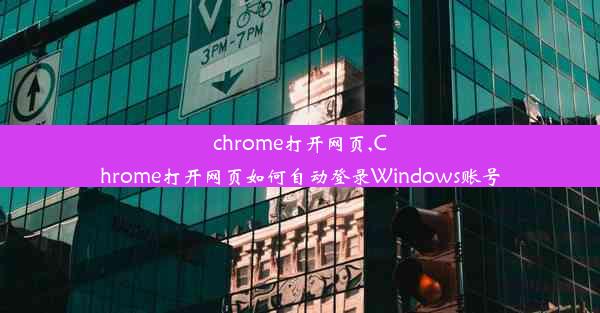 chrome打开网页,Chrome打开网页如何自动登录Windows账号