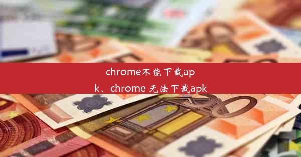 chrome不能下载apk、chrome 无法下载apk