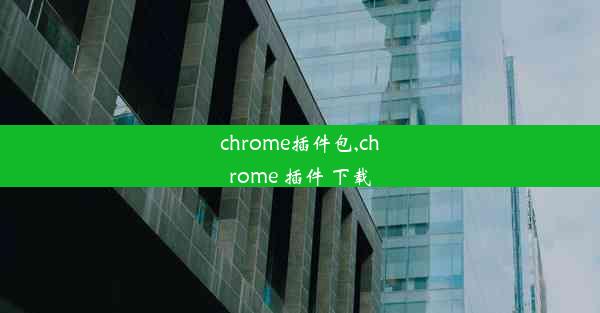 chrome插件包,chrome 插件 下载