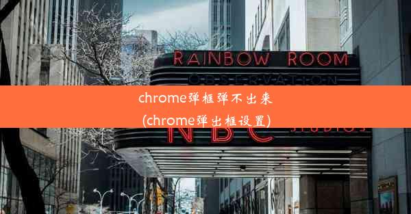 chrome弹框弹不出来(chrome弹出框设置)