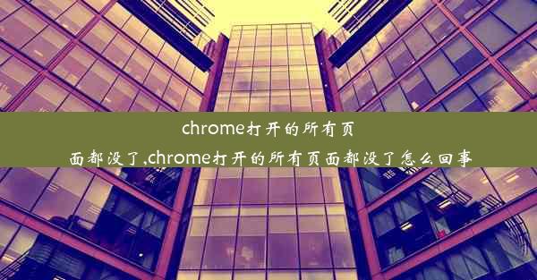 chrome打开的所有页面都没了,chrome打开的所有页面都没了怎么回事