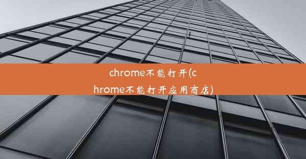 chrome不能打开(chrome不能打开应用商店)