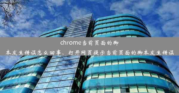 chrome当前页面的脚本发生错误怎么回事、打开网页提示当前页面的脚本发生错误