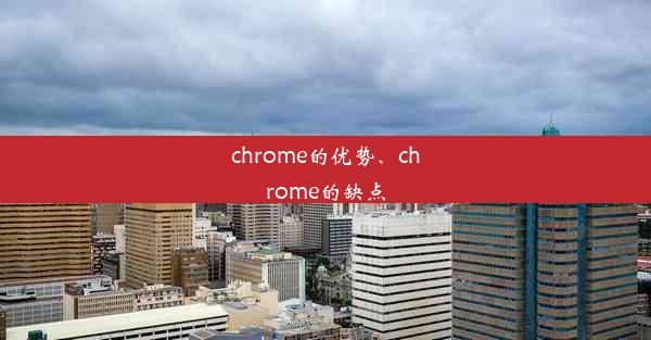 chrome的优势、chrome的缺点