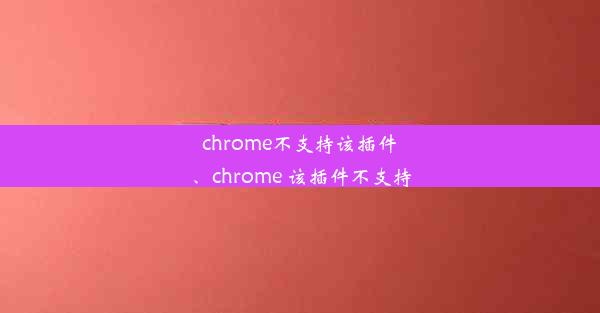 chrome不支持该插件、chrome 该插件不支持