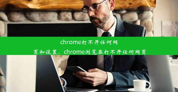 chrome打不开任何网页和设置、chrome浏览器打不开任何网页