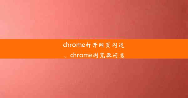 chrome打开网页闪退、chrome浏览器闪退