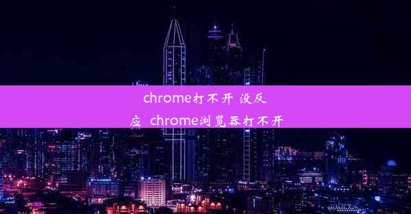 chrome打不开 没反应_chrome浏览器打不开