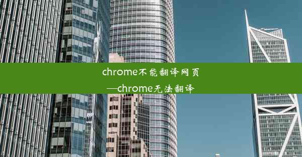 chrome不能翻译网页—chrome无法翻译