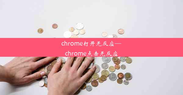 chrome打开无反应—chrome点击无反应