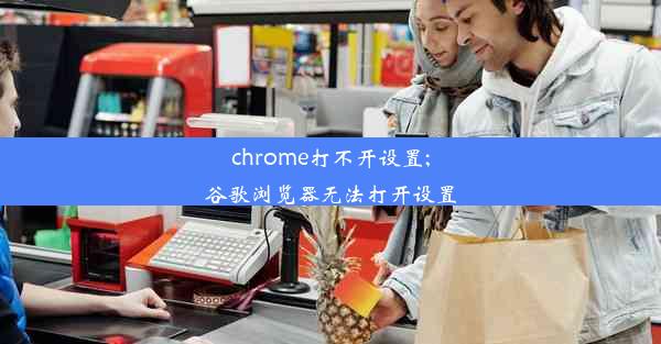 chrome打不开设置;谷歌浏览器无法打开设置