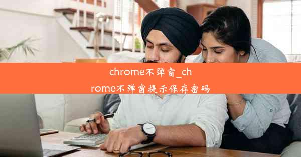 chrome不弹窗_chrome不弹窗提示保存密码