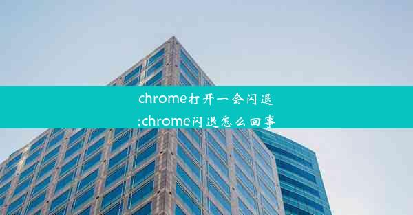 chrome打开一会闪退;chrome闪退怎么回事