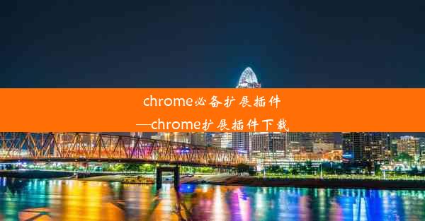 chrome必备扩展插件—chrome扩展插件下载