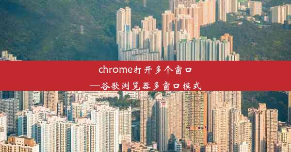 chrome打开多个窗口—谷歌浏览器多窗口模式