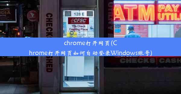 chrome打开网页(Chrome打开网页如何自动登录Windows账号)