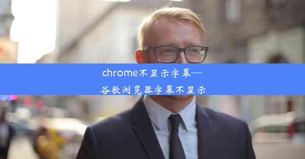 chrome不显示字幕—谷歌浏览器字幕不显示