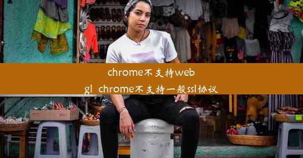 chrome不支持webgl_chrome不支持一般ssl协议