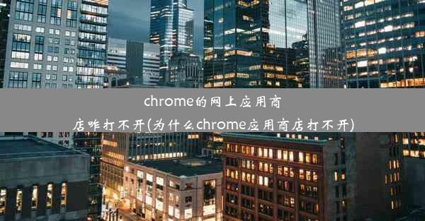 chrome的网上应用商店咋打不开(为什么chrome应用商店打不开)