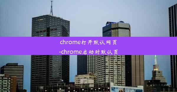 chrome打开默认网页-chrome启动时默认页