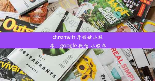 chrome打开微信小程序、google 微信 小程序